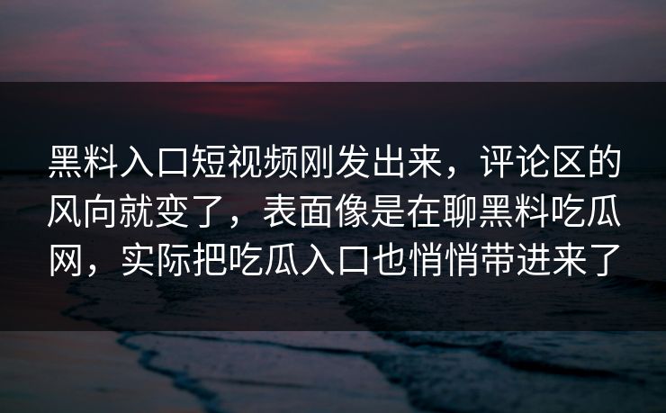 黑料入口短视频刚发出来，评论区的风向就变了，表面像是在聊黑料吃瓜网，实际把吃瓜入口也悄悄带进来了