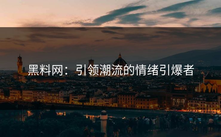 黑料网：引领潮流的情绪引爆者