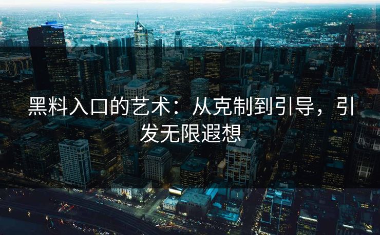 黑料入口的艺术：从克制到引导，引发无限遐想