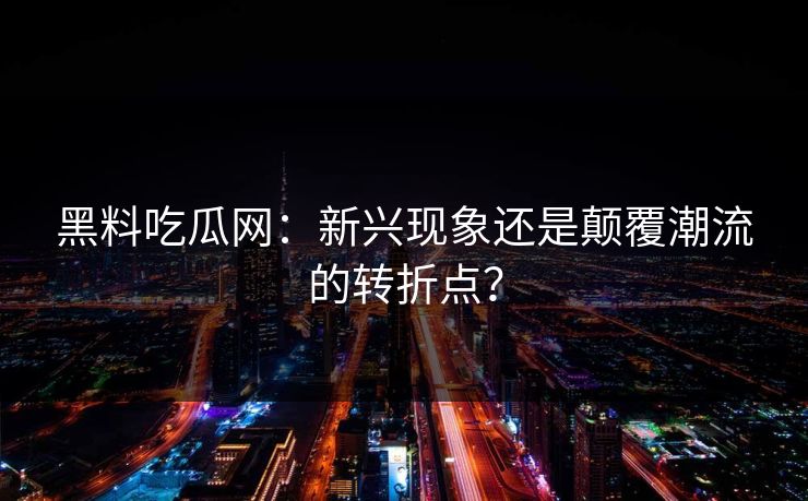黑料吃瓜网：新兴现象还是颠覆潮流的转折点？