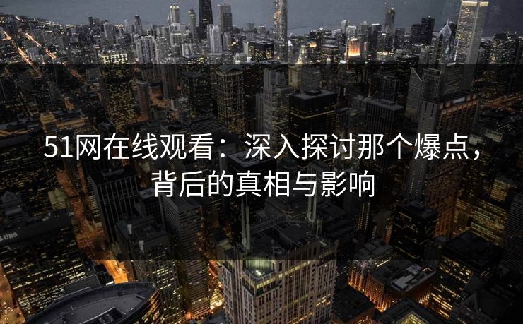 51网在线观看：深入探讨那个爆点，背后的真相与影响