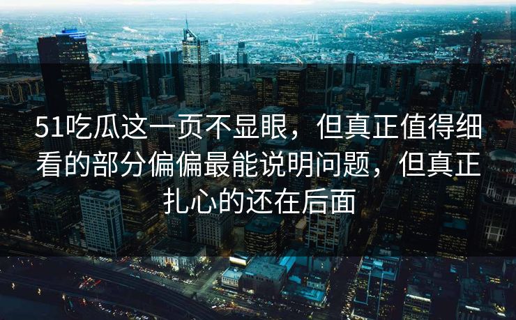 51吃瓜这一页不显眼，但真正值得细看的部分偏偏最能说明问题，但真正扎心的还在后面