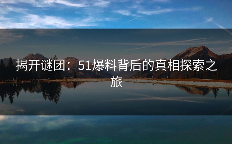 揭开谜团：51爆料背后的真相探索之旅