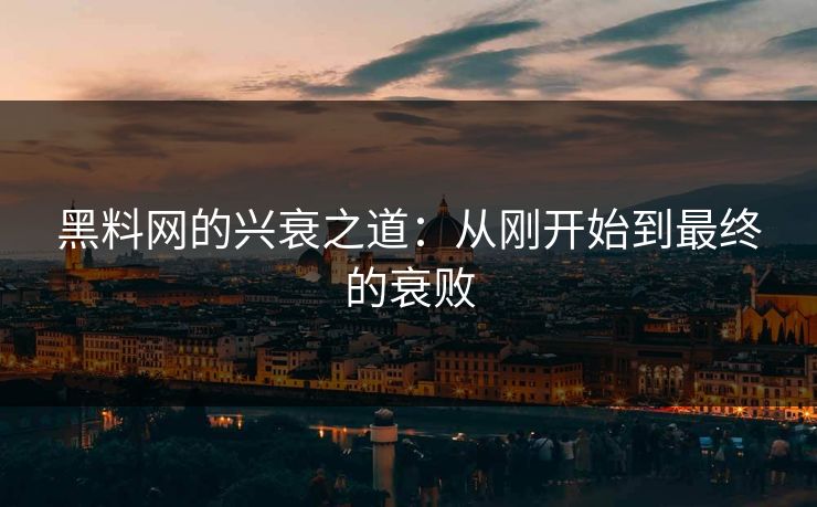 黑料网的兴衰之道：从刚开始到最终的衰败