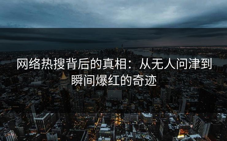 网络热搜背后的真相：从无人问津到瞬间爆红的奇迹