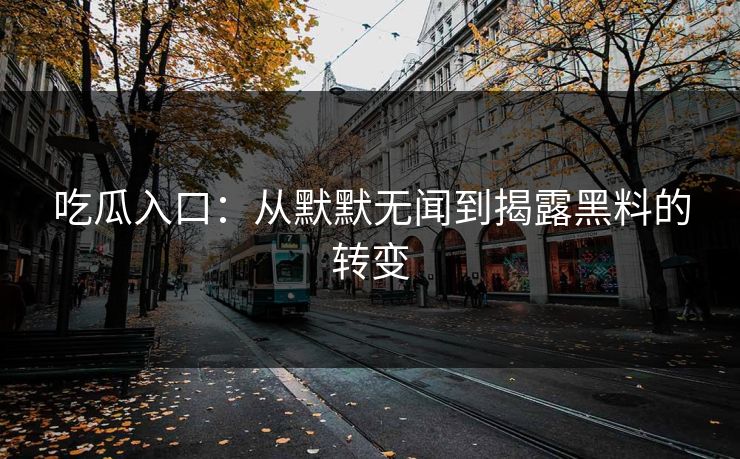 吃瓜入口:从默默无闻到揭露黑料的转变